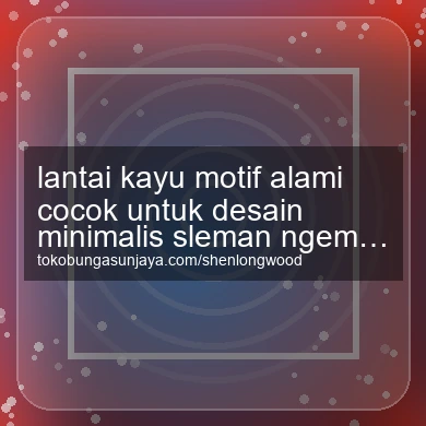 Lantai Kayu Motif Alami Cocok Untuk Desain Minimalis Ngemplak