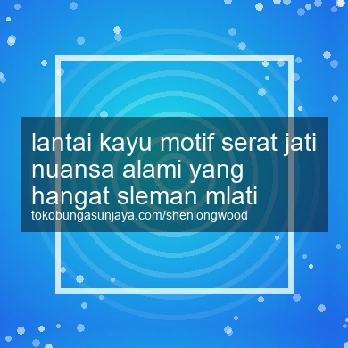 Lantai Kayu Motif Serat Jati Nuansa Alami Yang Hangat Mlati