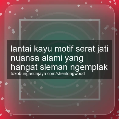 Lantai Kayu Motif Serat Jati Nuansa Alami Yang Hangat Ngemplak