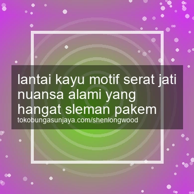 Lantai Kayu Motif Serat Jati Nuansa Alami Yang Hangat Pakem