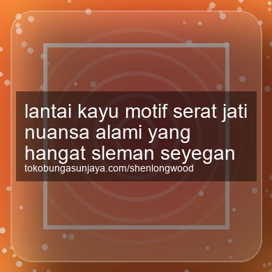 Lantai Kayu Motif Serat Jati Nuansa Alami Yang Hangat Seyegan