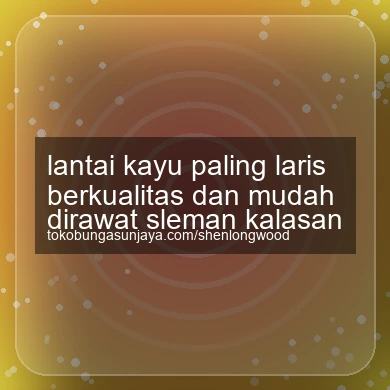 Lantai Kayu Paling Laris Berkualitas Dan Mudah Dirawat Kalasan