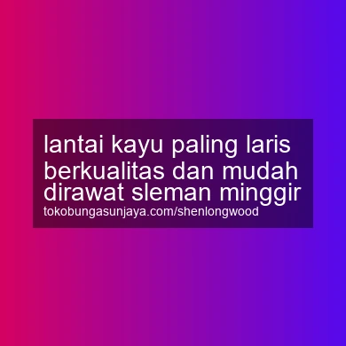 Lantai Kayu Paling Laris Berkualitas Dan Mudah Dirawat Minggir