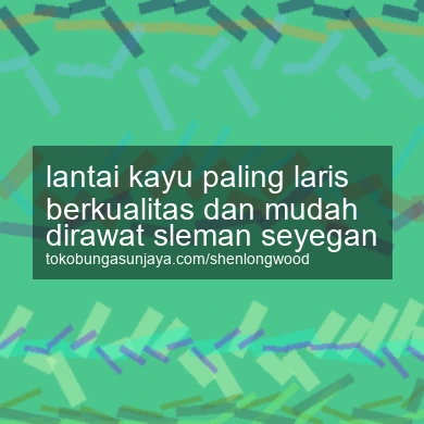 Lantai Kayu Paling Laris Berkualitas Dan Mudah Dirawat Seyegan