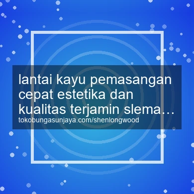 Lantai Kayu Pemasangan Cepat Estetika Dan Kualitas Terjamin Mlati