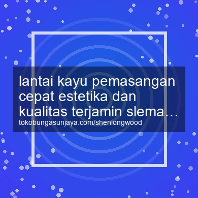 Lantai Kayu Pemasangan Cepat Estetika Dan Kualitas Terjamin Ngemplak