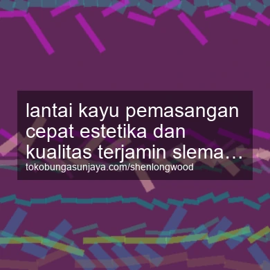 Lantai Kayu Pemasangan Cepat Estetika Dan Kualitas Terjamin Pakem