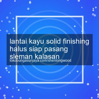 Lantai Kayu Solid Finishing Halus Siap Pasang Kalasan