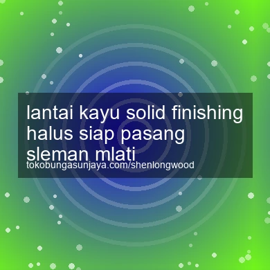Lantai Kayu Solid Finishing Halus Siap Pasang Mlati