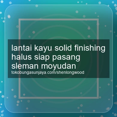 Lantai Kayu Solid Finishing Halus Siap Pasang Moyudan