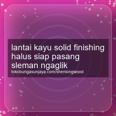 Lantai Kayu Solid Finishing Halus Siap Pasang Ngaglik