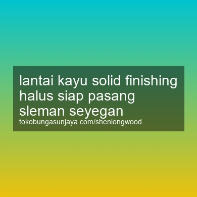Lantai Kayu Solid Finishing Halus Siap Pasang Seyegan