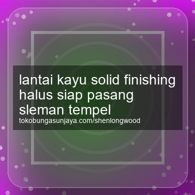 Lantai Kayu Solid Finishing Halus Siap Pasang Tempel