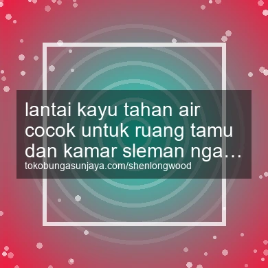 Lantai Kayu Tahan Air Cocok Untuk Ruang Tamu Dan Kamar Ngaglik