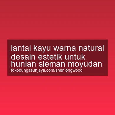 Lantai Kayu Warna Natural Desain Estetik Untuk Hunian Moyudan