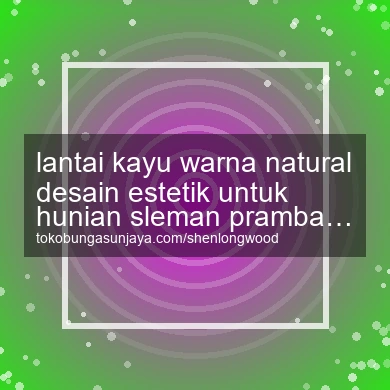 Lantai Kayu Warna Natural Desain Estetik Untuk Hunian Prambanan