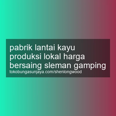 Pabrik Lantai Kayu Produksi Lokal Harga Bersaing Gamping