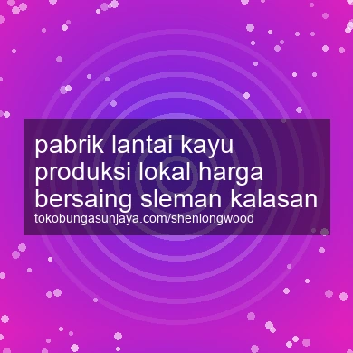 Pabrik Lantai Kayu Produksi Lokal Harga Bersaing Kalasan