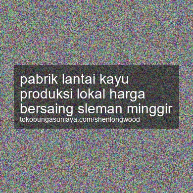 Pabrik Lantai Kayu Produksi Lokal Harga Bersaing Minggir