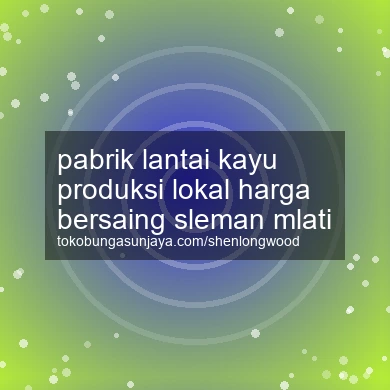 Pabrik Lantai Kayu Produksi Lokal Harga Bersaing Mlati