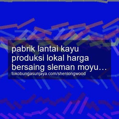 Pabrik Lantai Kayu Produksi Lokal Harga Bersaing Moyudan