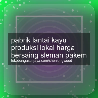 Pabrik Lantai Kayu Produksi Lokal Harga Bersaing Pakem
