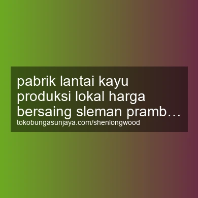 Pabrik Lantai Kayu Produksi Lokal Harga Bersaing Prambanan