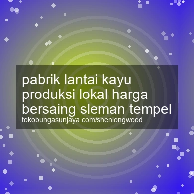 Pabrik Lantai Kayu Produksi Lokal Harga Bersaing Tempel