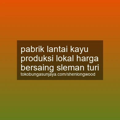 Pabrik Lantai Kayu Produksi Lokal Harga Bersaing Turi