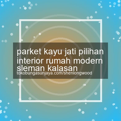 Parket Kayu Jati Pilihan Interior Rumah Modern Kalasan