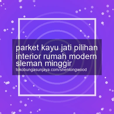 Parket Kayu Jati Pilihan Interior Rumah Modern Minggir