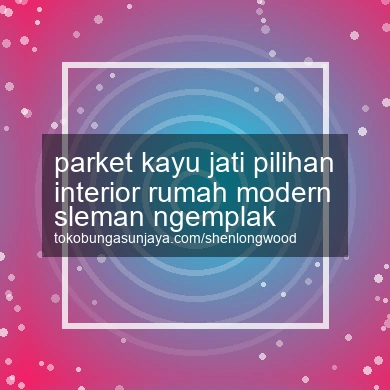 Parket Kayu Jati Pilihan Interior Rumah Modern Ngemplak