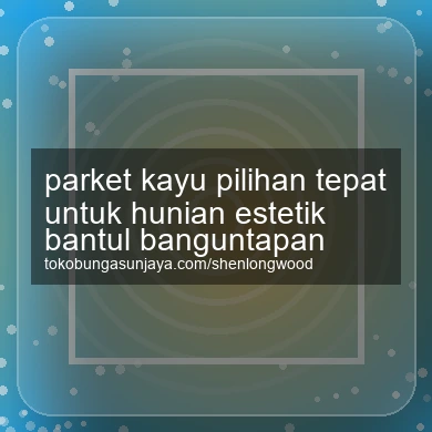 Parket Kayu Pilihan Tepat Untuk Hunian Estetik Banguntapan