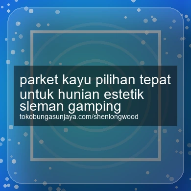 Parket Kayu Pilihan Tepat Untuk Hunian Estetik Gamping