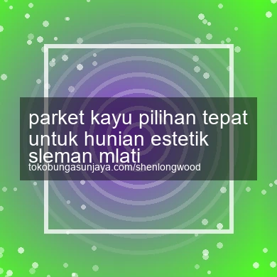 Parket Kayu Pilihan Tepat Untuk Hunian Estetik Mlati
