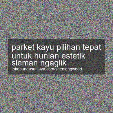 Parket Kayu Pilihan Tepat Untuk Hunian Estetik Ngaglik