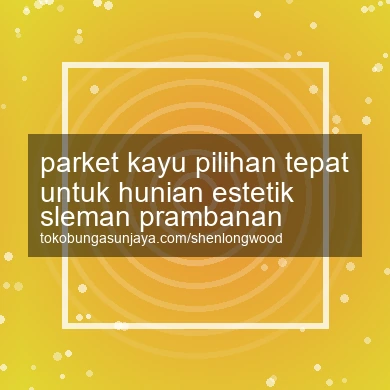 Parket Kayu Pilihan Tepat Untuk Hunian Estetik Prambanan