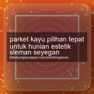 Parket Kayu Pilihan Tepat Untuk Hunian Estetik Seyegan