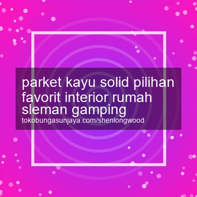 Parket Kayu Solid Pilihan Favorit Interior Rumah Gamping