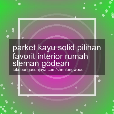 Parket Kayu Solid Pilihan Favorit Interior Rumah Godean