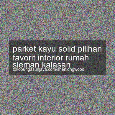 Parket Kayu Solid Pilihan Favorit Interior Rumah Kalasan