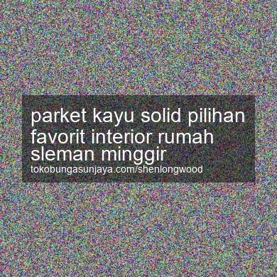 Parket Kayu Solid Pilihan Favorit Interior Rumah Minggir