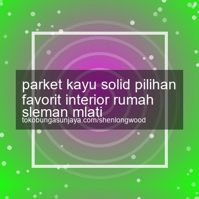 Parket Kayu Solid Pilihan Favorit Interior Rumah Mlati