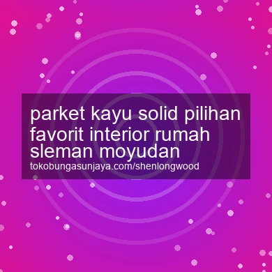 Parket Kayu Solid Pilihan Favorit Interior Rumah Moyudan