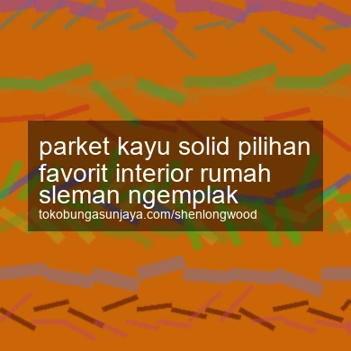 Parket Kayu Solid Pilihan Favorit Interior Rumah Ngemplak