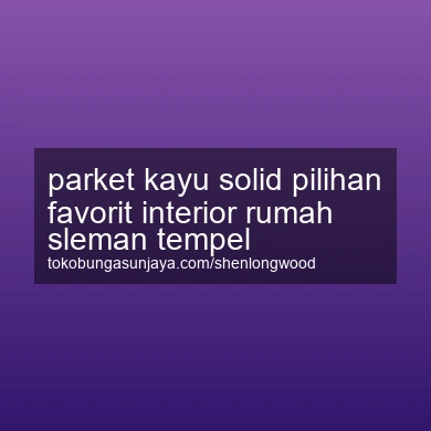 Parket Kayu Solid Pilihan Favorit Interior Rumah Tempel