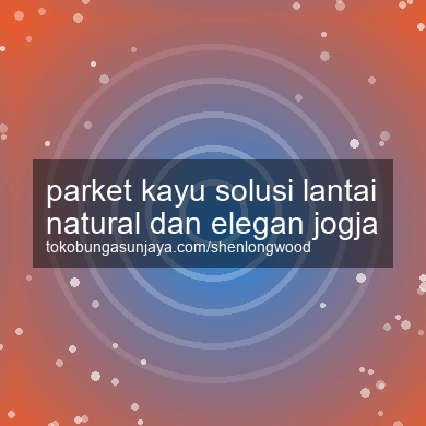 Parket Kayu Solusi Lantai Natural Dan Elegan Jogja