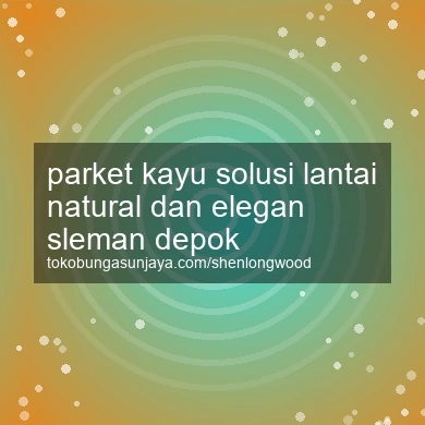 Parket Kayu Solusi Lantai Natural Dan Elegan Depok