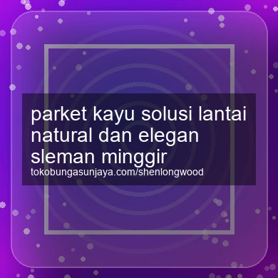 Parket Kayu Solusi Lantai Natural Dan Elegan Minggir