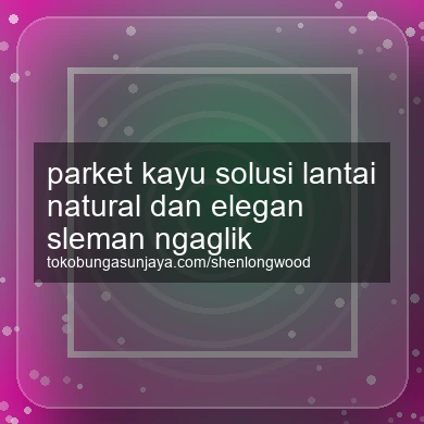 Parket Kayu Solusi Lantai Natural Dan Elegan Ngaglik